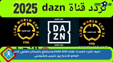 اعرف التردد المحدث لقناة DAZN 2025 واستمتع بالمباشر لنهائي كأس العالم للأندية بين باريس وتشيلسي